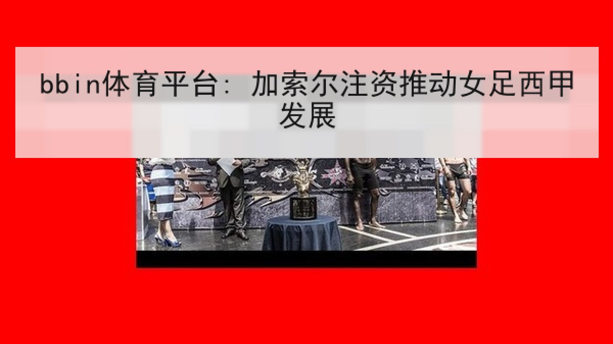 bbin体育平台: 加索尔注资推动女足西甲发展 bbin体育平台: 加索尔注资推动女足西甲发展